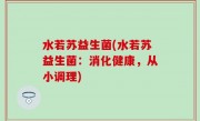 水若苏益生菌(水若苏益生菌：消化健康，从小调理)