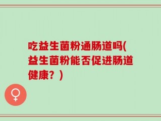 吃益生菌粉通肠道吗(益生菌粉能否促进肠道健康？)
