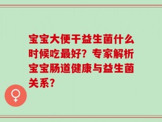 宝宝大便干益生菌什么时候吃最好？专家解析宝宝肠道健康与益生菌关系？