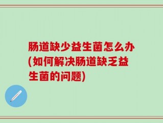 肠道缺少益生菌怎么办(如何解决肠道缺乏益生菌的问题)
