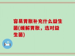 容易胃胀补充什么益生菌(缓解胃胀，选对益生菌)