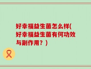 好幸福益生菌怎么样(好幸福益生菌有何功效与副作用？)
