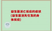 益生菌消亡反应的症状(益生菌消失引发的身体反应)