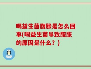 喝益生菌腹胀是怎么回事(喝益生菌导致腹胀的原因是什么？)
