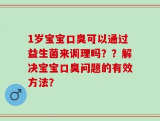 1岁宝宝口臭可以通过益生菌来调理吗？？解决宝宝口臭问题的有效方法？