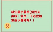 益生菌小薯片(营养又美味！尝试一下这款益生菌小薯片吧！)