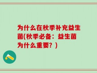 为什么在秋季补充益生菌(秋季必备：益生菌为什么重要？)