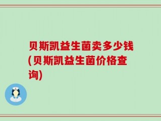 贝斯凯益生菌卖多少钱(贝斯凯益生菌价格查询)
