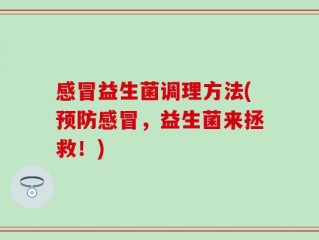 感冒益生菌调理方法(预防感冒，益生菌来拯救！)