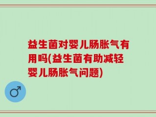益生菌对婴儿肠胀气有用吗(益生菌有助减轻婴儿肠胀气问题)