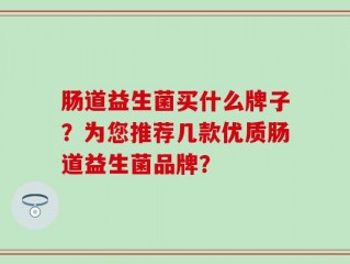 肠道益生菌买什么牌子？为您推荐几款优质肠道益生菌品牌？