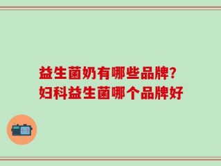 益生菌奶有哪些品牌？妇科益生菌哪个品牌好