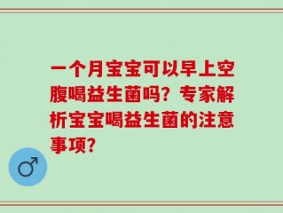 一个月宝宝可以早上空腹喝益生菌吗？专家解析宝宝喝益生菌的注意事项？