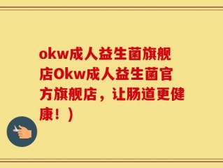 okw成人益生菌旗舰店Okw成人益生菌官方旗舰店，让肠道更健康！)