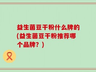 益生菌豆干粉什么牌的(益生菌豆干粉推荐哪个品牌？)