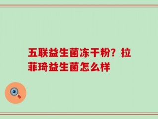 五联益生菌冻干粉？拉菲琦益生菌怎么样