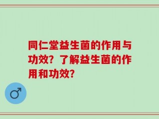同仁堂益生菌的作用与功效？了解益生菌的作用和功效？