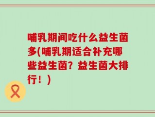 哺乳期间吃什么益生菌多(哺乳期适合补充哪些益生菌？益生菌大排行！)