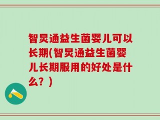 智炅通益生菌婴儿可以长期(智炅通益生菌婴儿长期服用的好处是什么？)