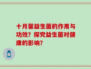 十月馨益生菌的作用与功效？探究益生菌对健康的影响？