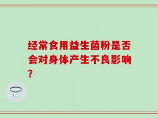 经常食用益生菌粉是否会对身体产生不良影响？