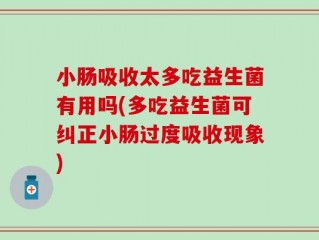 小肠吸收太多吃益生菌有用吗(多吃益生菌可纠正小肠过度吸收现象)
