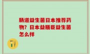 肠道益生菌日本推荐药物？日本益膳臣益生菌怎么样