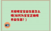 月嫂喂宝宝益生菌怎么喂(如何为宝宝正确喂养益生菌？)