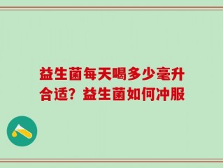 益生菌每天喝多少毫升合适？益生菌如何冲服