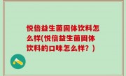 悦倍益生菌固体饮料怎么样(悦倍益生菌固体饮料的口味怎么样？)