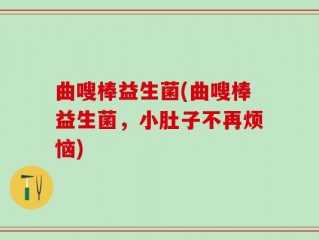 曲嗖棒益生菌(曲嗖棒益生菌，小肚子不再烦恼)