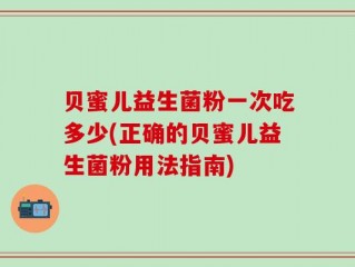 贝蜜儿益生菌粉一次吃多少(正确的贝蜜儿益生菌粉用法指南)