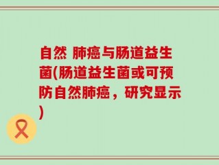 自然 肺癌与肠道益生菌(肠道益生菌或可预防自然肺癌，研究显示)