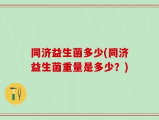 同济益生菌多少(同济益生菌重量是多少？)