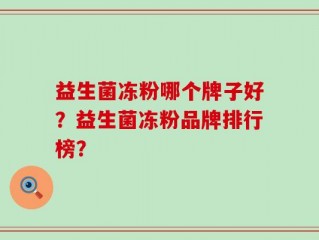 益生菌冻粉哪个牌子好？益生菌冻粉品牌排行榜？