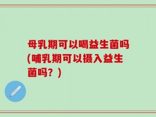 母乳期可以喝益生菌吗(哺乳期可以摄入益生菌吗？)