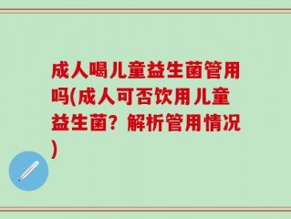 成人喝儿童益生菌管用吗(成人可否饮用儿童益生菌？解析管用情况)