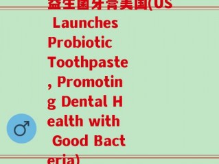 益生菌牙膏美国(US Launches Probiotic Toothpaste, Promoting Dental Health with Good Bacteria)