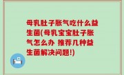 母乳肚子胀气吃什么益生菌(母乳宝宝肚子胀气怎么办 推荐几种益生菌解决问题!)
