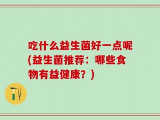 吃什么益生菌好一点呢(益生菌推荐：哪些食物有益健康？)