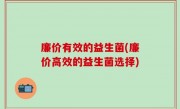 廉价有效的益生菌(廉价高效的益生菌选择)