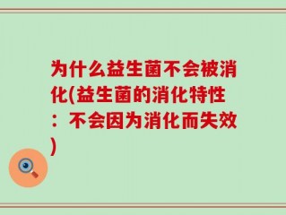 为什么益生菌不会被消化(益生菌的消化特性：不会因为消化而失效)