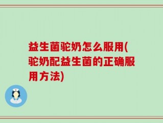 益生菌驼奶怎么服用(驼奶配益生菌的正确服用方法)