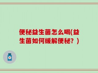 便秘益生菌怎么喝(益生菌如何缓解便秘？)