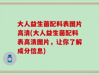 大人益生菌配料表图片高清(大人益生菌配料表高清图片，让你了解成分信息)