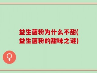 益生菌粉为什么不甜(益生菌粉的甜味之谜)