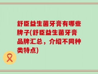 舒臣益生菌牙膏有哪些牌子(舒臣益生菌牙膏品牌汇总，介绍不同种类特点)