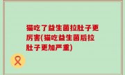 猫吃了益生菌拉肚子更厉害(猫吃益生菌后拉肚子更加严重)