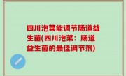 四川泡菜能调节肠道益生菌(四川泡菜：肠道益生菌的最佳调节剂)