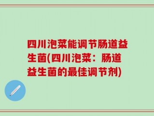 四川泡菜能调节肠道益生菌(四川泡菜：肠道益生菌的最佳调节剂)
